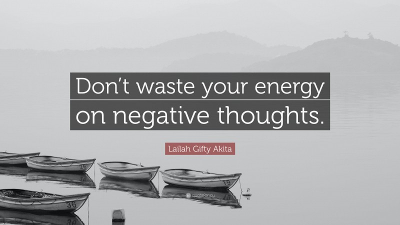 Lailah Gifty Akita Quote: “Don’t waste your energy on negative thoughts.”