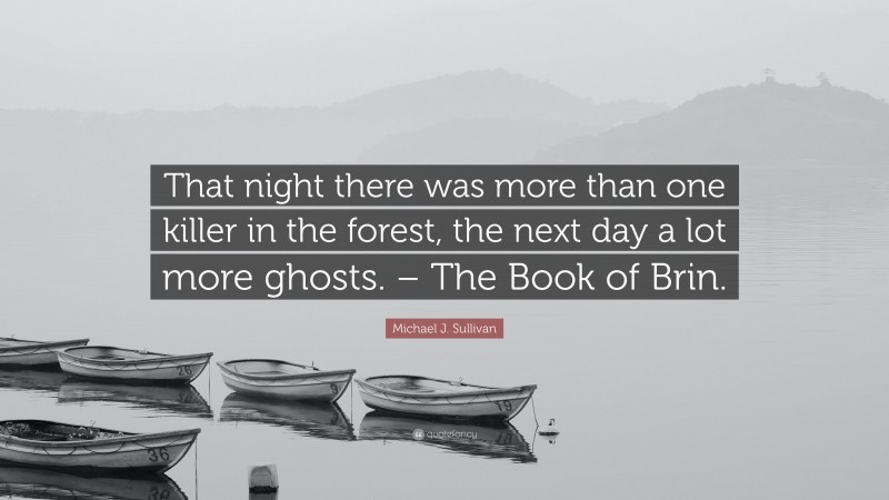Michael J. Sullivan Quote: “That night there was more than one killer in the forest, the next day a lot more ghosts. – The Book of Brin.”