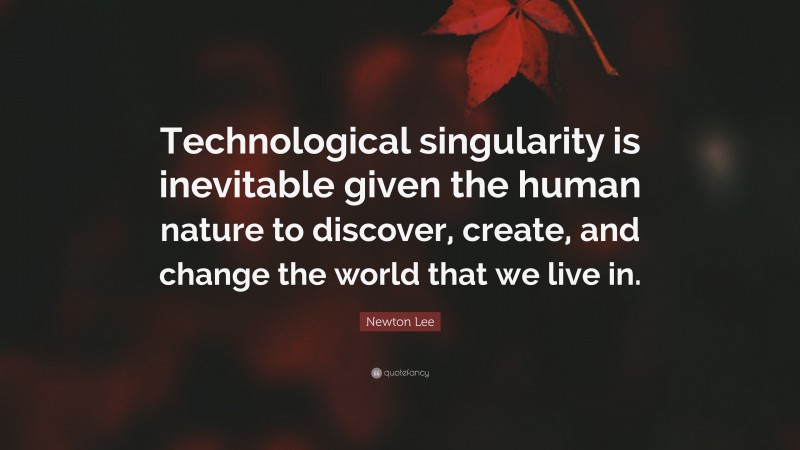 Newton Lee Quote: “Technological singularity is inevitable given the ...