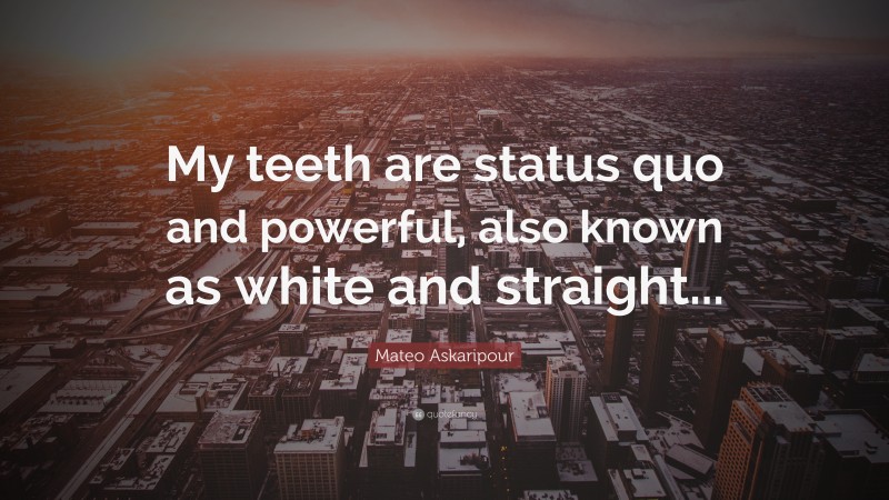 Mateo Askaripour Quote: “My teeth are status quo and powerful, also known as white and straight...”