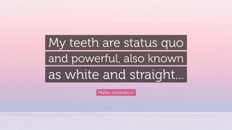 Mateo Askaripour Quote: “My teeth are status quo and powerful, also known as white and straight...”