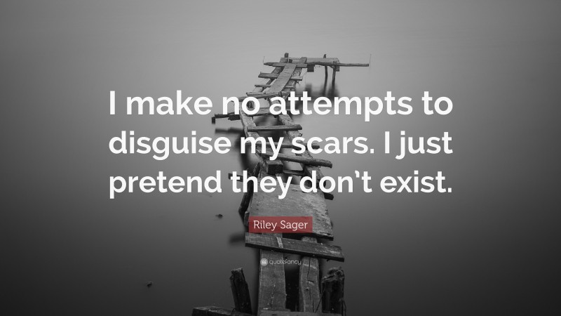 Riley Sager Quote: “I make no attempts to disguise my scars. I just pretend they don’t exist.”