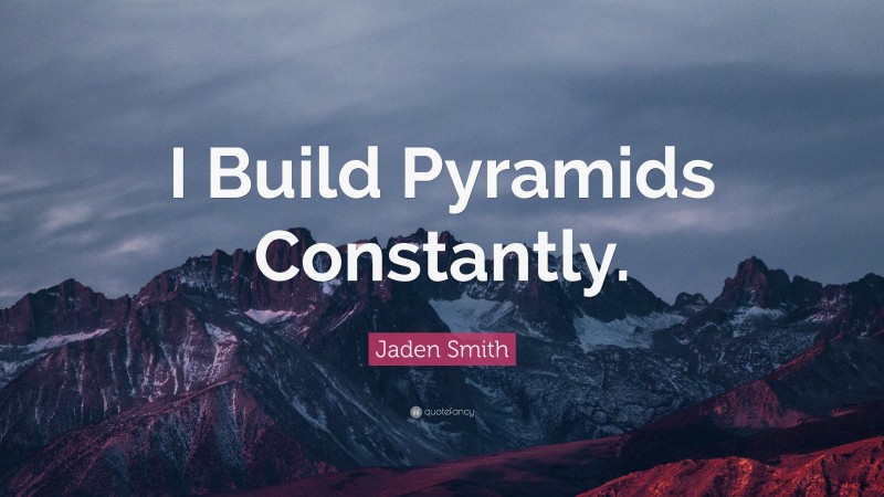 Jaden Smith Quote: “I Build Pyramids Constantly.”