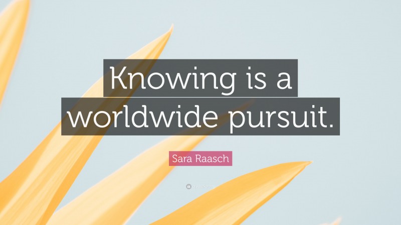 Sara Raasch Quote: “Knowing is a worldwide pursuit.”