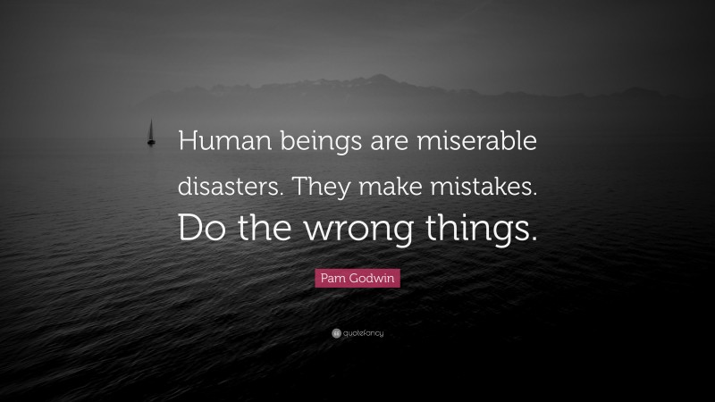 Pam Godwin Quote: “Human beings are miserable disasters. They make mistakes. Do the wrong things.”