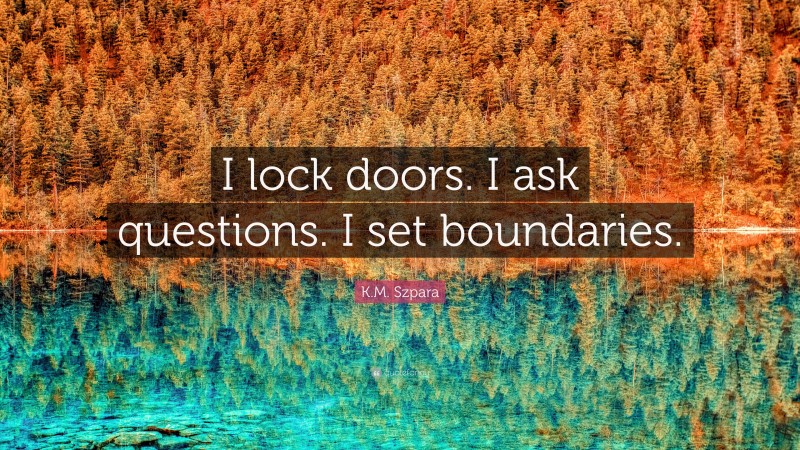 K.M. Szpara Quote: “I lock doors. I ask questions. I set boundaries.”