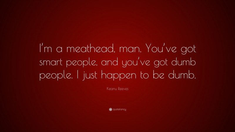 Keanu Reeves Quote: “I’m a meathead, man. You’ve got smart people, and you’ve got dumb people. I just happen to be dumb.”