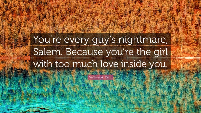 Saffron A. Kent Quote: “You’re every guy’s nightmare, Salem. Because you’re the girl with too much love inside you.”