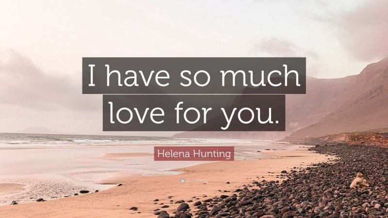 Helena Hunting Quote: “I have so much love for you.”