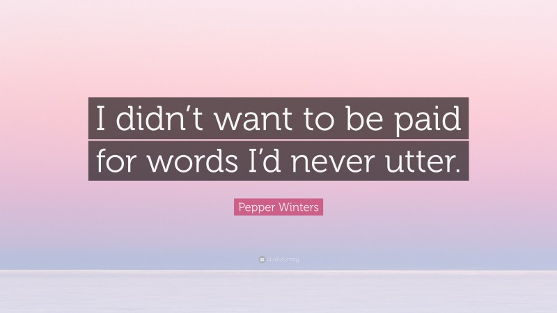 Pepper Winters Quote: “I didn’t want to be paid for words I’d never utter.”