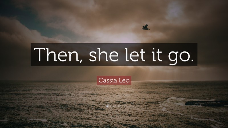 Cassia Leo Quote: “Then, she let it go.”