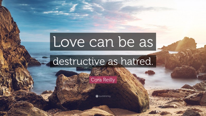 Cora Reilly Quote: “Love can be as destructive as hatred.”