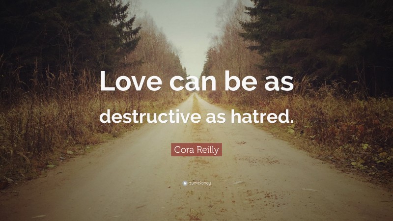 Cora Reilly Quote: “Love can be as destructive as hatred.”