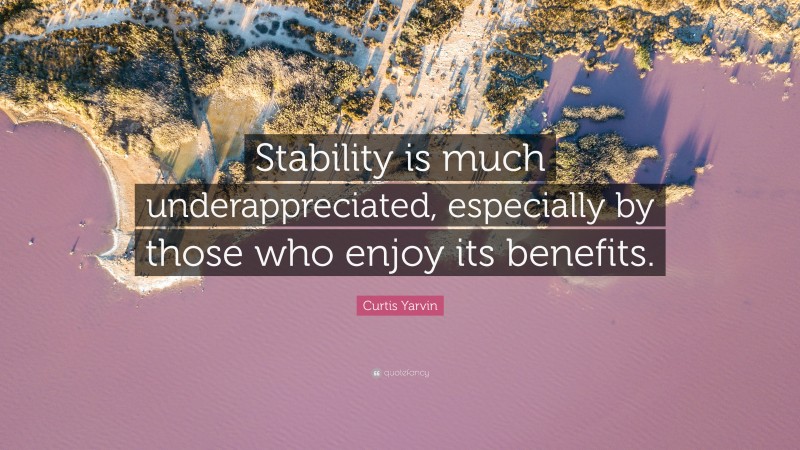 Curtis Yarvin Quote: “Stability is much underappreciated, especially by those who enjoy its benefits.”