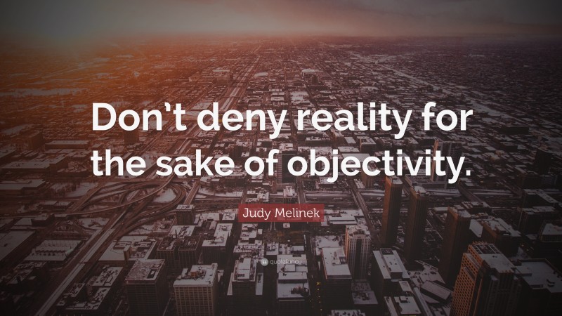 Judy Melinek Quote: “Don’t deny reality for the sake of objectivity.”