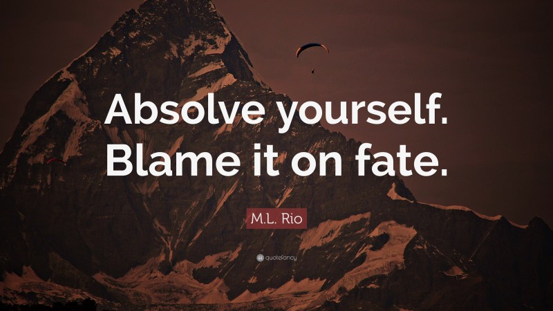 M.L. Rio Quote: “Absolve yourself. Blame it on fate.”