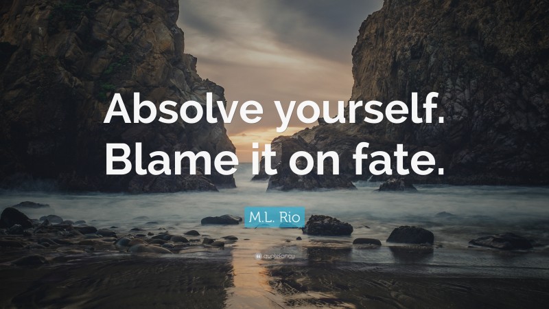 M.L. Rio Quote: “Absolve yourself. Blame it on fate.”