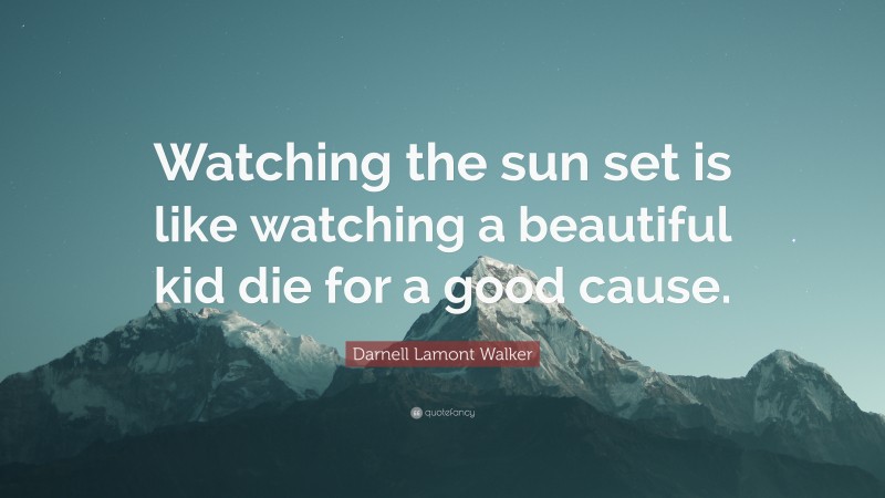 Darnell Lamont Walker Quote: “Watching the sun set is like watching a beautiful kid die for a good cause.”