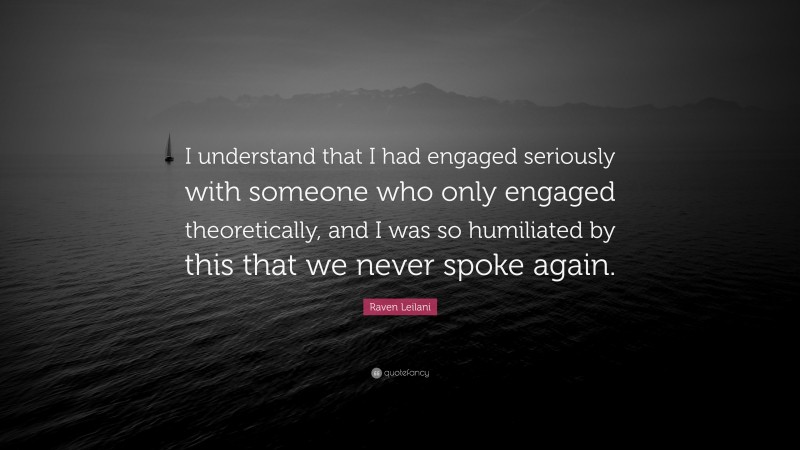 Raven Leilani Quote: “I understand that I had engaged seriously with someone who only engaged theoretically, and I was so humiliated by this that we never spoke again.”