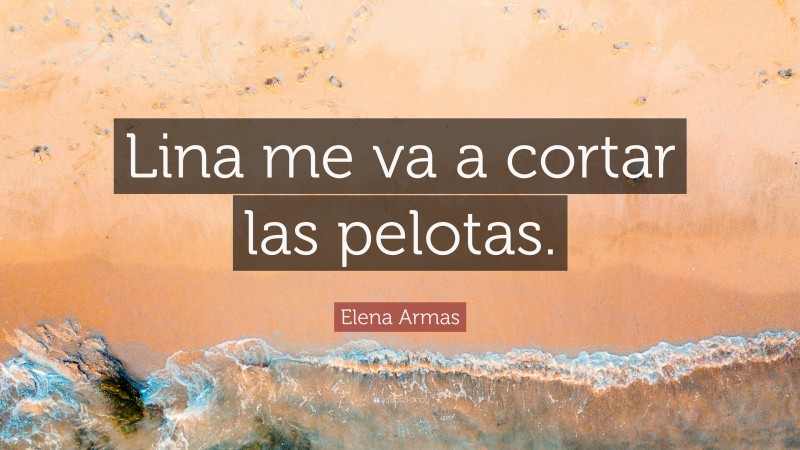 Elena Armas Quote: “Lina me va a cortar las pelotas.”