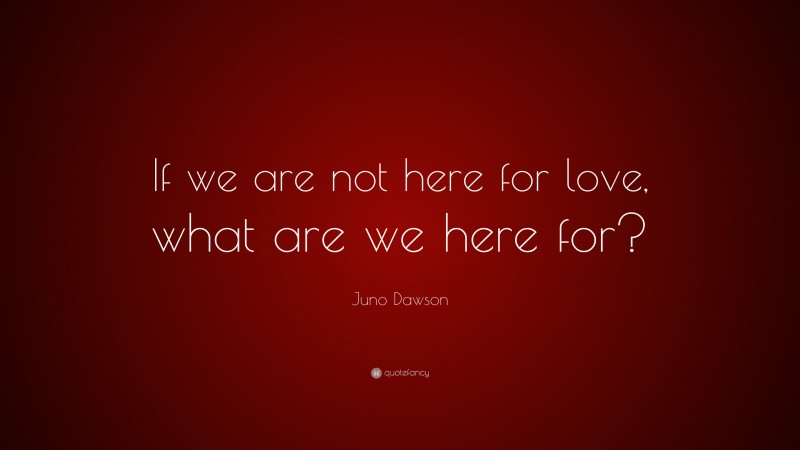 Juno Dawson Quote: “If we are not here for love, what are we here for?”