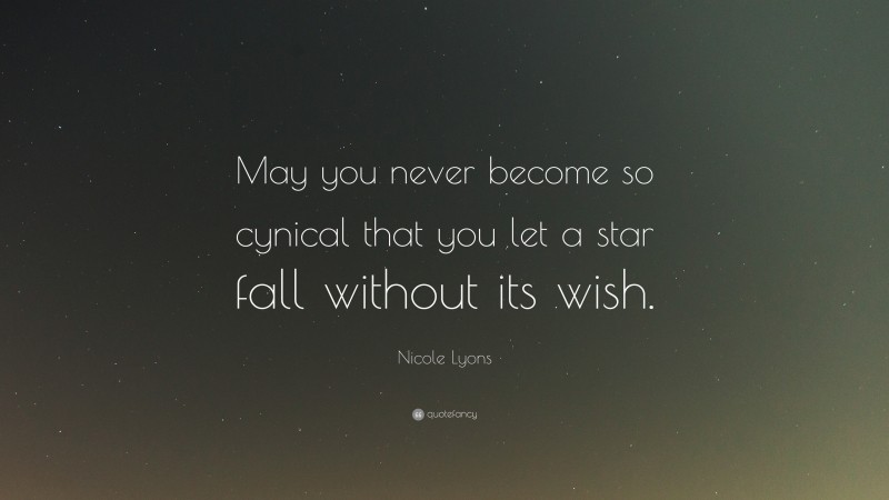 Nicole Lyons Quote: “May you never become so cynical that you let a star fall without its wish.”