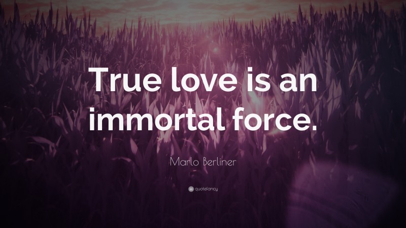 Marlo Berliner Quote: “True love is an immortal force.”