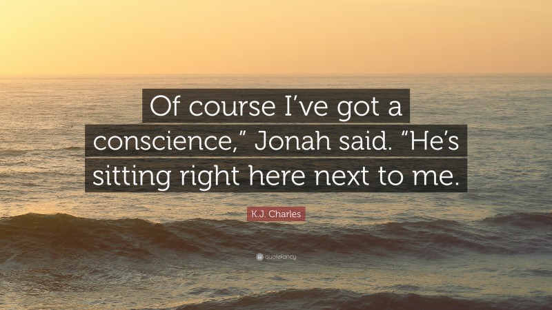 K.J. Charles Quote: “Of course I’ve got a conscience,” Jonah said. “He’s sitting right here next to me.”