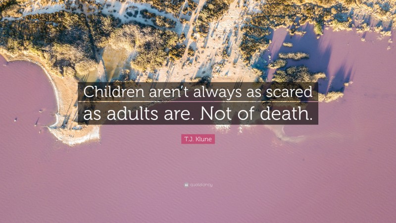 T.J. Klune Quote: “Children aren’t always as scared as adults are. Not of death.”