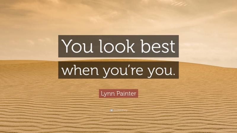 Lynn Painter Quote: “You look best when you’re you.”