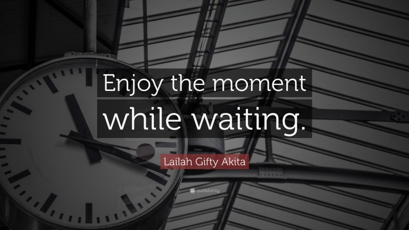 Lailah Gifty Akita Quote: “Enjoy the moment while waiting.”