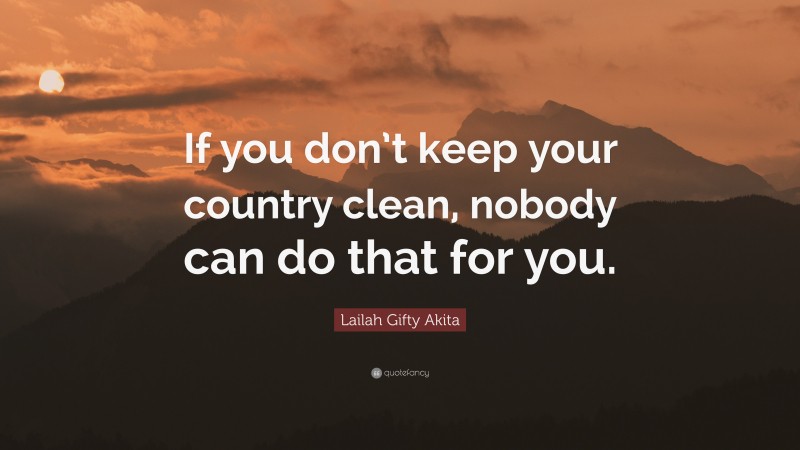 Lailah Gifty Akita Quote: “If you don’t keep your country clean, nobody can do that for you.”