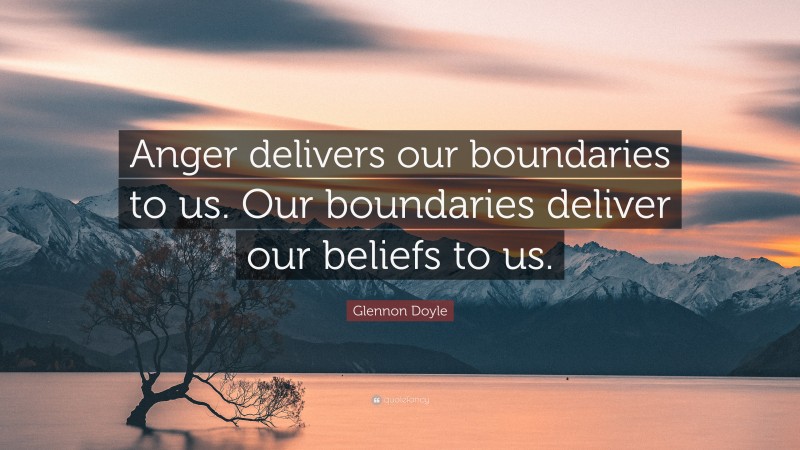 Glennon Doyle Quote: “Anger delivers our boundaries to us. Our boundaries deliver our beliefs to us.”