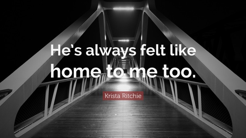 Krista Ritchie Quote: “He’s always felt like home to me too.”