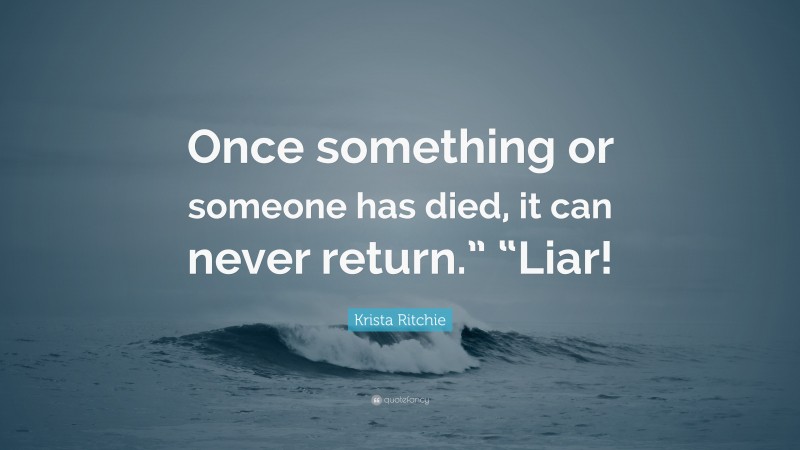 Krista Ritchie Quote: “Once something or someone has died, it can never return.” “Liar!”