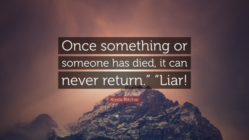 Krista Ritchie Quote: “Once something or someone has died, it can never return.” “Liar!”