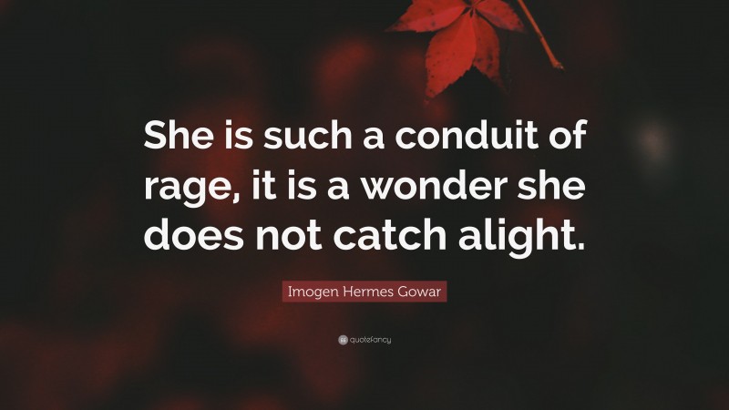 Imogen Hermes Gowar Quote: “She is such a conduit of rage, it is a wonder she does not catch alight.”