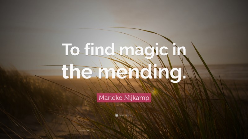 Marieke Nijkamp Quote: “To find magic in the mending.”