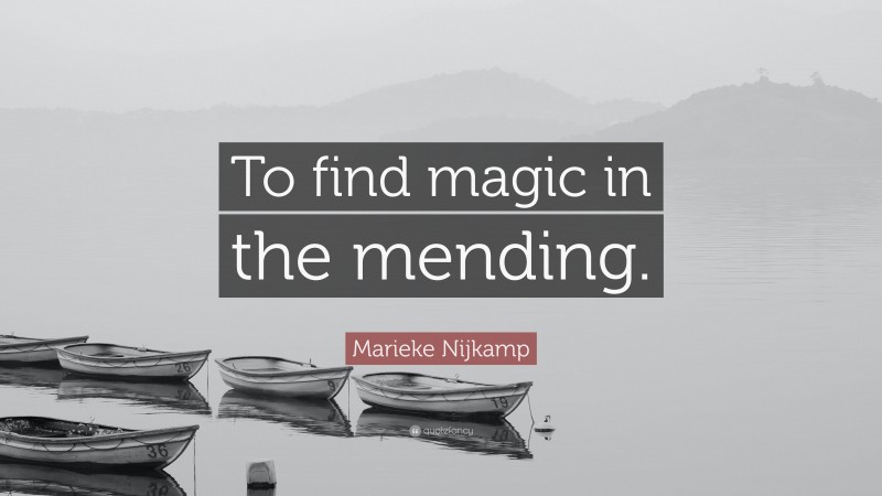 Marieke Nijkamp Quote: “To find magic in the mending.”