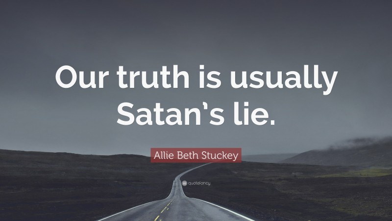Allie Beth Stuckey Quote: “Our truth is usually Satan’s lie.”