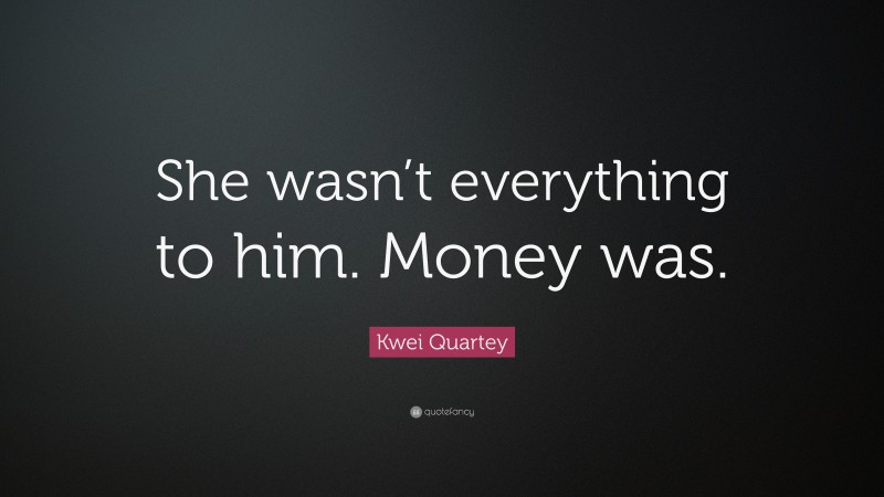 Kwei Quartey Quote: “She wasn’t everything to him. Money was.”