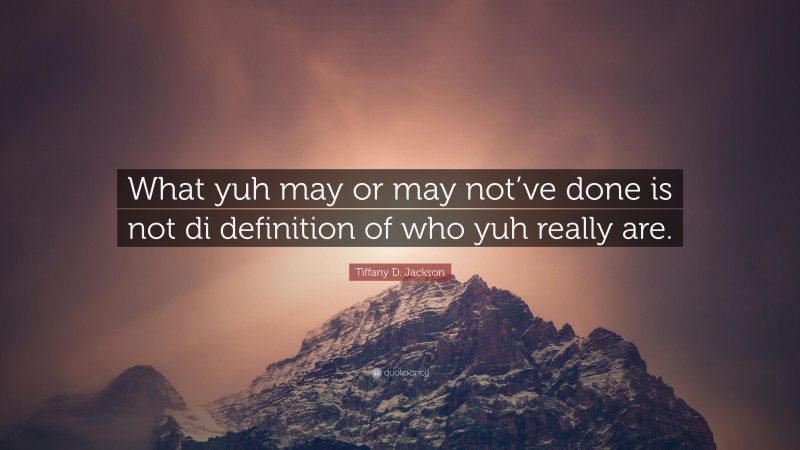 Tiffany D. Jackson Quote: “What yuh may or may not’ve done is not di definition of who yuh really are.”