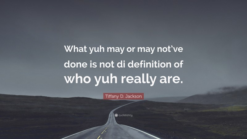 Tiffany D. Jackson Quote: “What yuh may or may not’ve done is not di definition of who yuh really are.”