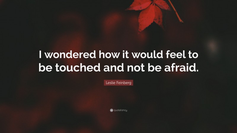 Leslie Feinberg Quote: “I wondered how it would feel to be touched and not be afraid.”