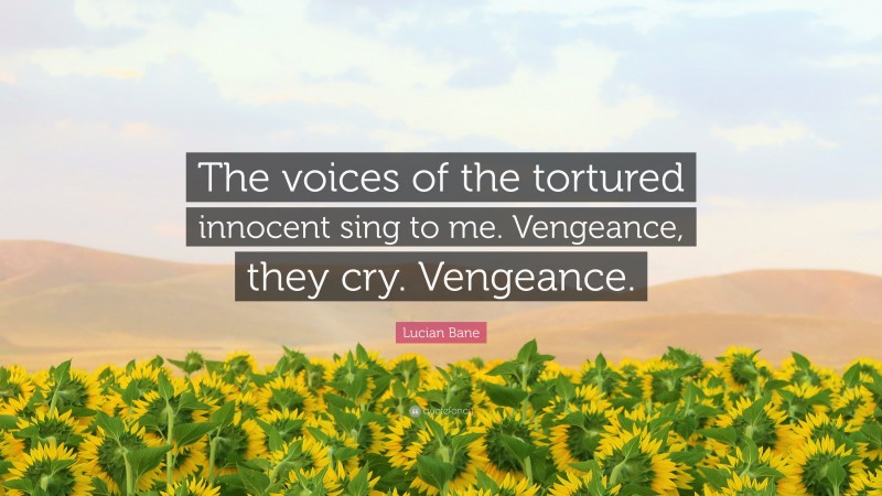 Lucian Bane Quote: “The voices of the tortured innocent sing to me. Vengeance, they cry. Vengeance.”