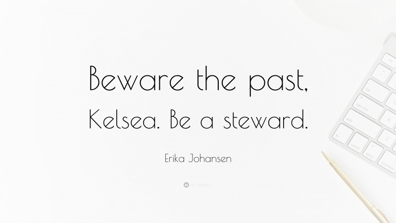 Erika Johansen Quote: “Beware the past, Kelsea. Be a steward.”