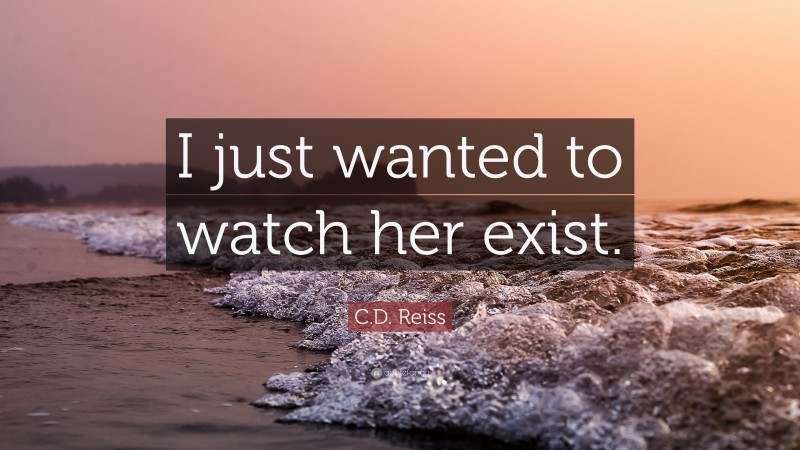 C.D. Reiss Quote: “I just wanted to watch her exist.”