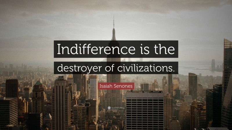Isaiah Senones Quote: “Indifference is the destroyer of civilizations.”