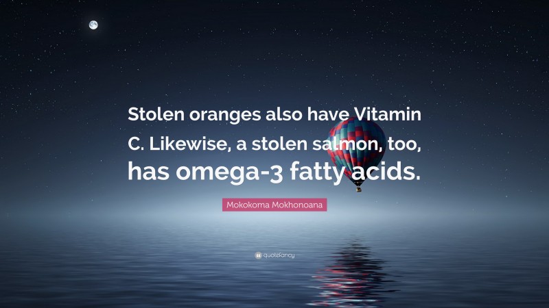 Mokokoma Mokhonoana Quote: “Stolen oranges also have Vitamin C. Likewise, a stolen salmon, too, has omega-3 fatty acids.”