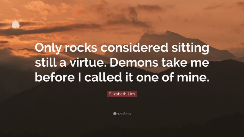 Elizabeth Lim Quote: “Only rocks considered sitting still a virtue. Demons take me before I called it one of mine.”